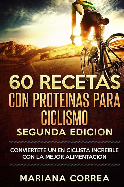 60 RECETAS Con PROTEINAS PARA CICLISMO SEGUNDA EDICION: CONVIERTETE UN EN CICLISTA INCREIBLE CON La MEJOR ALIMENTACION