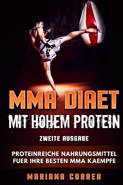 MMA DIAET MiT HOHEM PROTEIN ZWEITE AUSGABE: PROTEINREICHE NAHRUNGSMITTEL FuER IHRE BESTEN MMA KAEMPFE