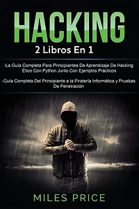 Hacking: 2 Libros En 1: La Guï¿½a Completa Para Principiantes De Aprendizaje De Hacking ï¿½tico Con Python Junto Con Ejemplos Prï¿½cticos & Guï¿½a Completa Del Principiante a la Piraterï¿½a Informï¿½tica y Pruebas De Penetraciï¿½n