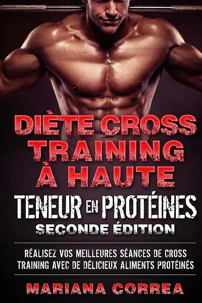 DIETE CROSS TRAINING a HAUTE TENEUR EN PROTEINES SECONDE EDITION: REALISEZ VOS MEILLEURES SEANCES De CROSS TRAINING AVEC DE DELICIEUX ALIMENTS PROTEINES