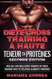 DIETE CROSS TRAINING a HAUTE TENEUR EN PROTEINES SECONDE EDITION: REALISEZ VOS MEILLEURES SEANCES De CROSS TRAINING AVEC DE DELICIEUX ALIMENTS PROTEINES