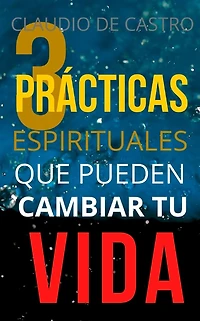 Las 3 Prï¿½cticas ESPIRITUALES que pueden CAMBIAR tu Vida: Un Mï¿½todo Efectivo