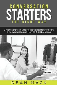 Conversation Starters: The Right Way - Bundle Only 2 Books You Need to Master How Start Conversations, Small Talk and Skills Today
