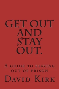 Get Out and Stay Out.: A Guide to Staying Out of Prison