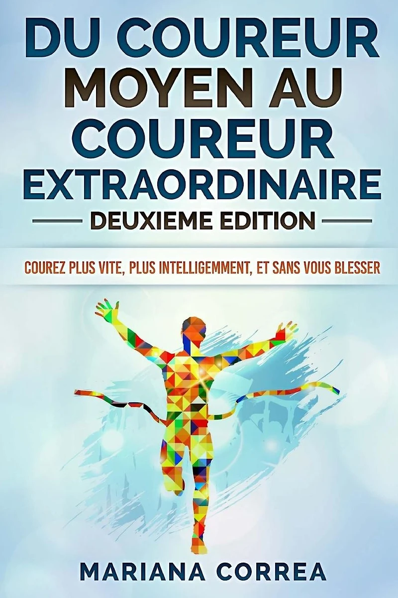 DU COUREUR MOYEN Au COUREUR EXTRAORDINAIRE DEUXIEME EDITION: COUREZ PLUS VITE, PLUS INTELLIGEMMENT, Et SANS VOUS BLESSER
