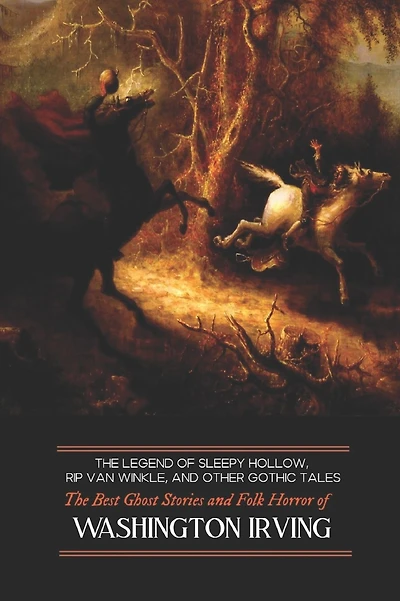 The Legend of Sleepy Hollow, Rip Van Winkle, and Other Gothic Tales: The Best Ghost Stories and Folk Horror of Washington Irving