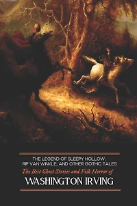 The Legend of Sleepy Hollow, Rip Van Winkle, and Other Gothic Tales: The Best Ghost Stories and Folk Horror of Washington Irving