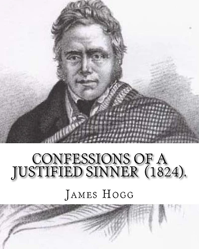 Confessions of A Justified Sinner (1824). By: James Hogg: ( Written by Himself ).Psychological mystery, philosophical novel, satire
