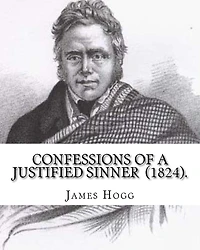 Confessions of A Justified Sinner (1824). By: James Hogg: ( Written by Himself ).Psychological mystery, philosophical novel, satire