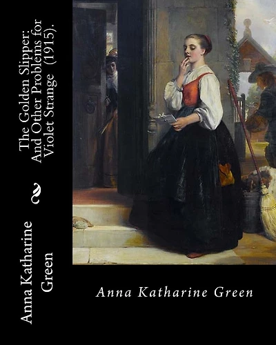The Golden Slipper: And Other Problems for Violet Strange (1915). By: Anna Katharine Green: Anna Katharine Green (November 11, 1846 - April 11, 1935) was an American poet and novelist.