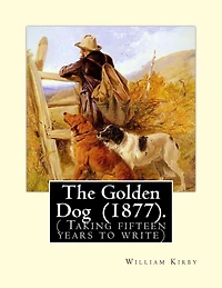 The Golden Dog (1877). By: William Kirby (1817-1906): ( Taking fifteen years to write)