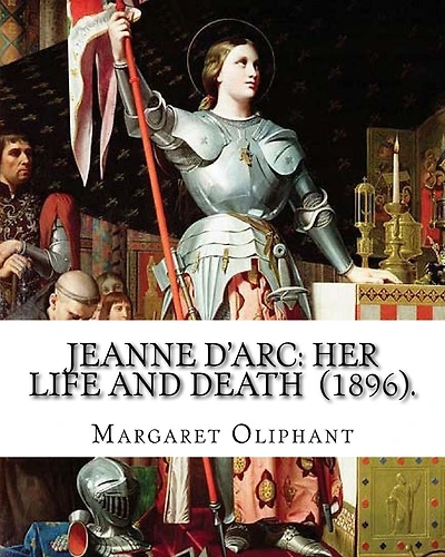 Jeanne D'Arc: her life and death (1896). By: Margaret Oliphant: Jeanne D'Arc is considered a heroine of France for her role during the Lancastrian phase of the Hundred Years' War and was canonized as a Roman Catholic saint.