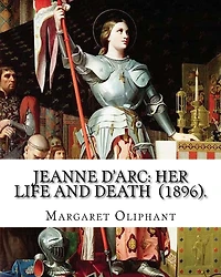 Jeanne D'Arc: her life and death (1896). By: Margaret Oliphant: Jeanne D'Arc is considered a heroine of France for her role during the Lancastrian phase of the Hundred Years' War and was canonized as a Roman Catholic saint.