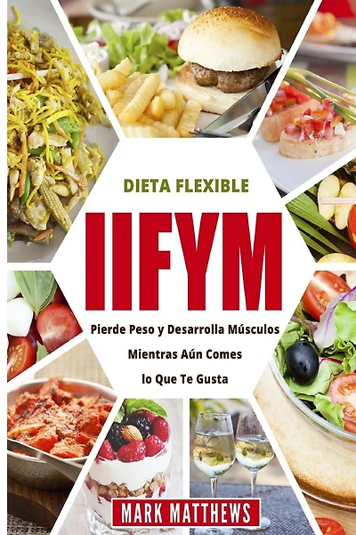 Iifym Y Dieta Flexible: Pierde Peso Y Desarrolla Musculos Mientras Aun Comes Lo Que Te Gusta (Iifym & Flexible Diet En Espanol/ Iifym & Flexible Diet in Spanish)