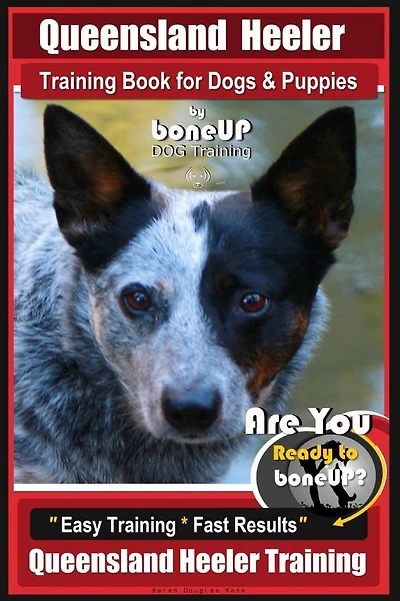 Queensland Heeler Training Book for Dogs & Puppies by Bone Up Dog Training.: Are You Ready to Bone Up? Easy Training * Fast Results Queensland Heeler Training