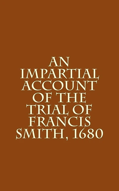 An Impartial Account of the Trial of Francis Smith, 1680
