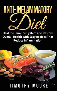 Anti-Inflammatory Diet: Heal the Immune System and Restore Overall Health With Easy Recipes That Reduce Inflammation