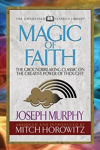 Magic of Faith (Condensed Classics): the Groundbreaking Classic on Creative Power Thought (Abridged)
