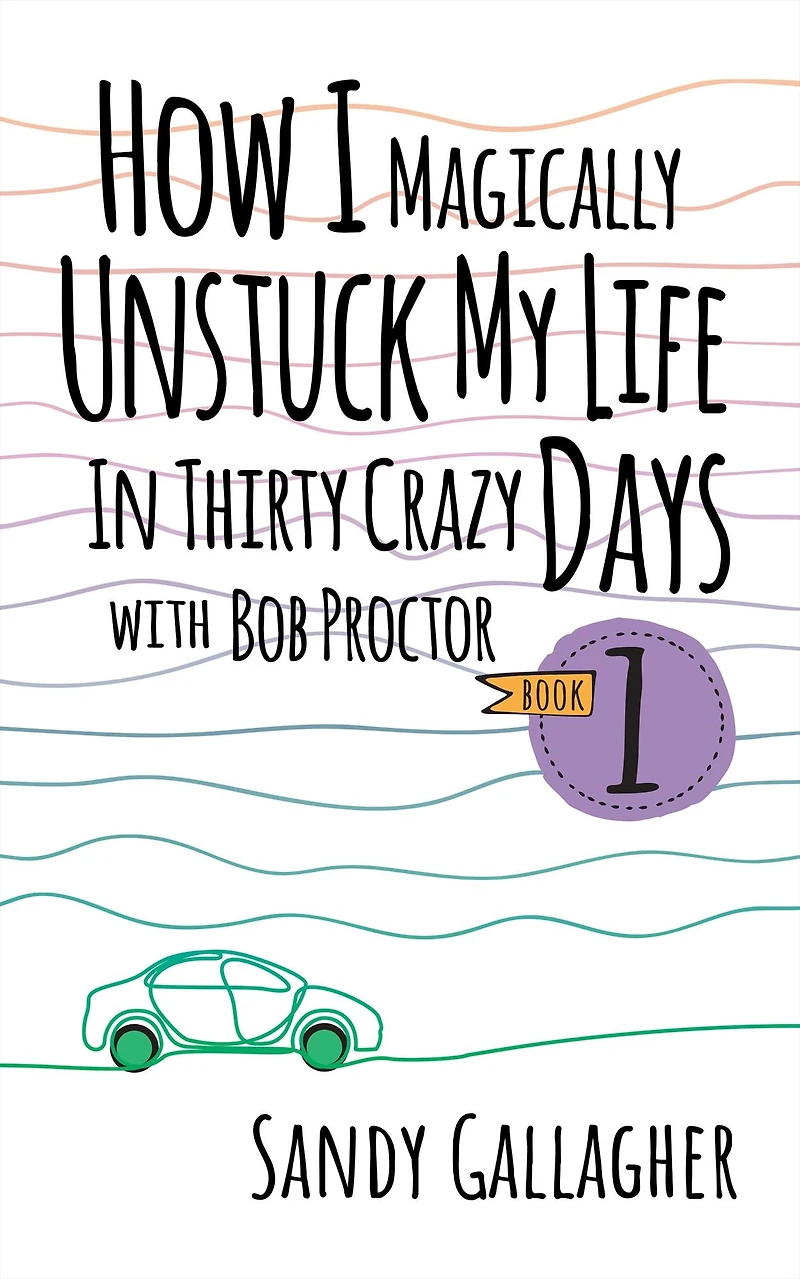 How I Magically Unstuck My Life Thirty Crazy Days with Bob Proctor Book 1