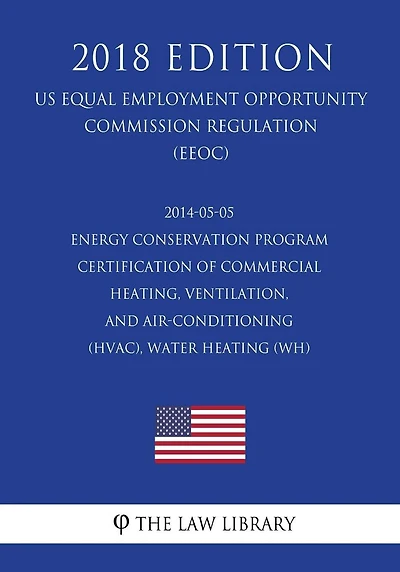 2014-05-05 Energy Conservation Program - Certification of Commercial Heating, Ventilation, and Air-Conditioning (HVAC), Water Heating (WH) (US Energy Efficiency and Renewable Energy Office Regulation) (EERE) (2018 Edition)