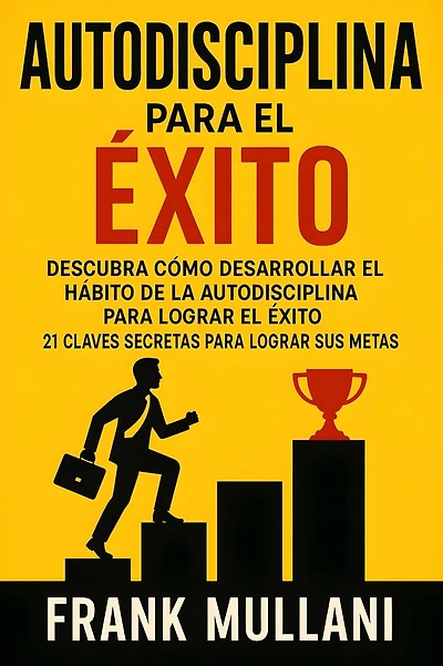 Autodisciplina Para el Exito - Descubra Como Desarrollar el Hï¿½bito de la Autodisciplina Para Lograr el Exito: 21 Claves Secretas Para Lograr sus Metas