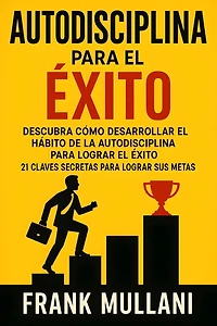 Autodisciplina Para el Exito - Descubra Como Desarrollar el Hï¿½bito de la Autodisciplina Para Lograr el Exito: 21 Claves Secretas Para Lograr sus Metas