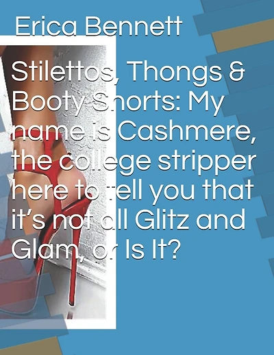 Stilettos, Thongs & Booty Shorts: My name is Cashmere, the college stripper here to tell you that it's not all Glitz and Glam, or Is It?