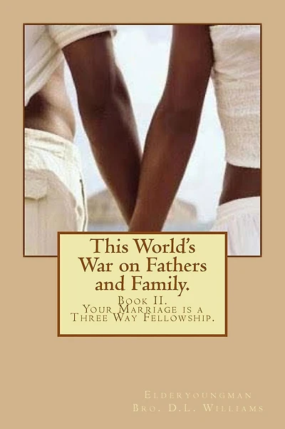 This World's War on Fathers and Family.: Your Marriage is a Three Way Fellowship.
