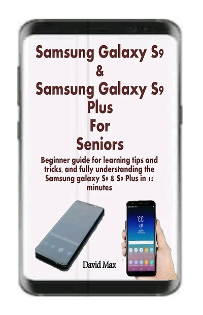 Samsung Galaxy S9 & Samsung Galaxy S9 Plus For Seniors: Beginner guide for learning tips and tricks, and fully understanding the Samsung galaxy S9 & S9 Plus in 15 minutes