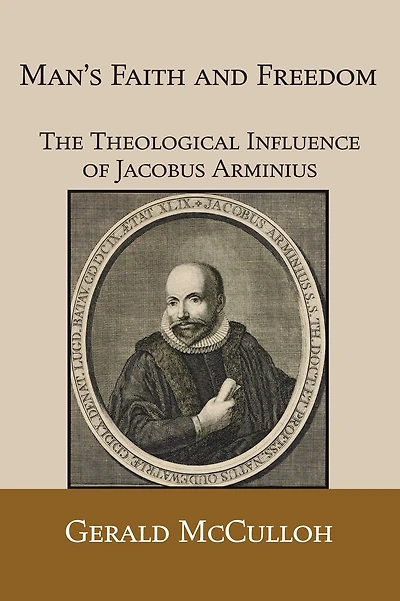 Man's Faith and Freedom: The Theological Influence of Jacobus Arminius