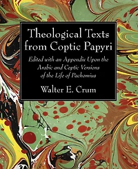 Theological Texts from Coptic Papyri: Edited with an Appendix Upon the Arabic and Versions of Life Pachomius