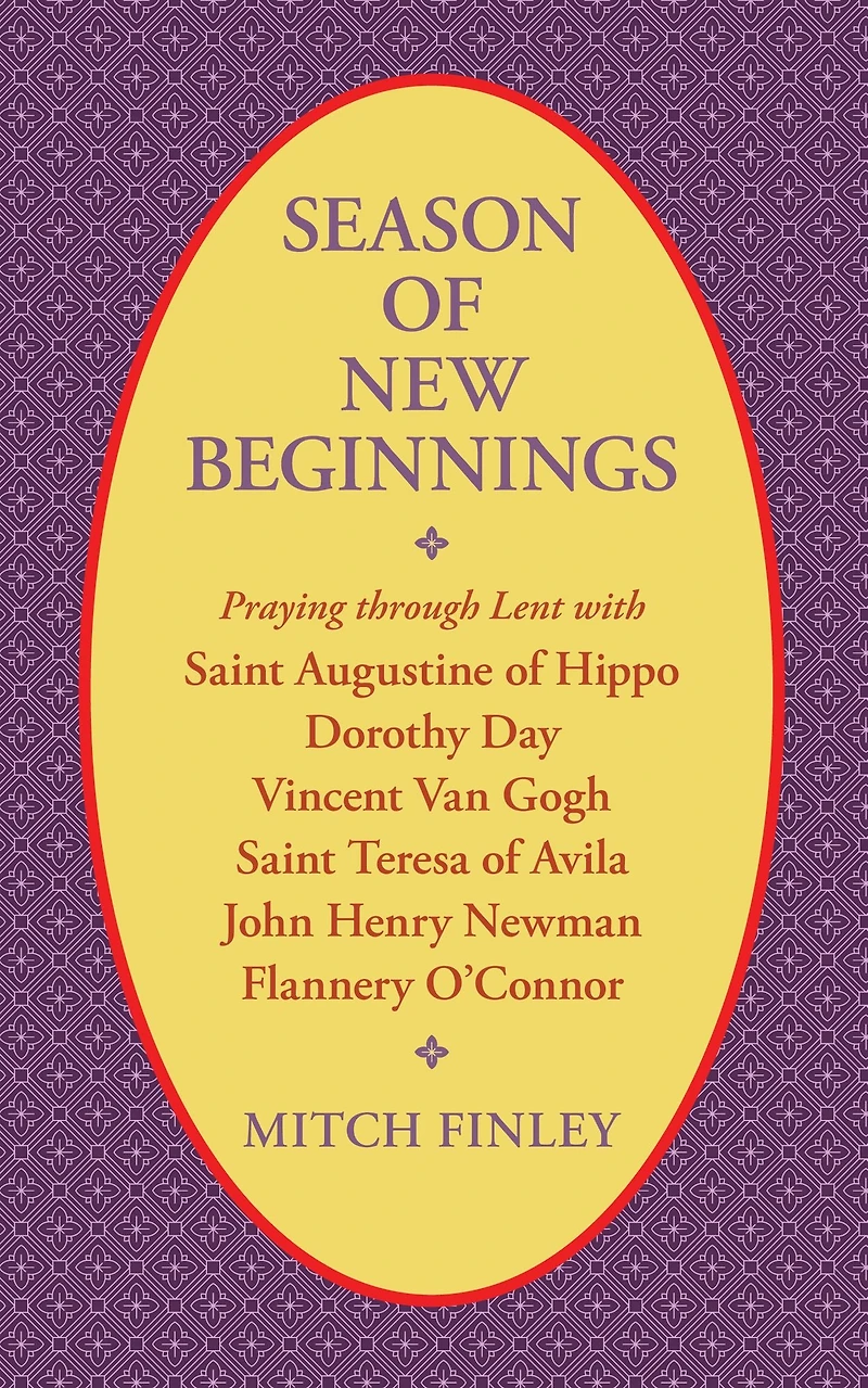 Season of New Beginnings: Praying through Lent with Saint Augustine of Hippo, Dorothy Day, Vincent van Gogh, Saint Teresa of Avila, John Henry Newman, Flannery O'Connor
