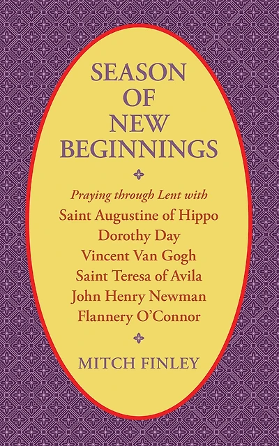 Season of New Beginnings: Praying through Lent with Saint Augustine of Hippo, Dorothy Day, Vincent van Gogh, Saint Teresa of Avila, John Henry Newman, Flannery O'Connor