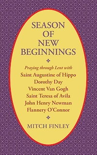 Season of New Beginnings: Praying through Lent with Saint Augustine of Hippo, Dorothy Day, Vincent van Gogh, Saint Teresa of Avila, John Henry Newman, Flannery O'Connor