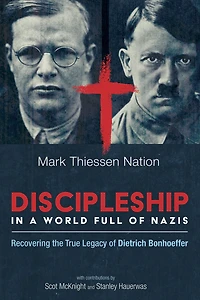 Discipleship a World Full of Nazis: Recovering the True Legacy Dietrich Bonhoeffer
