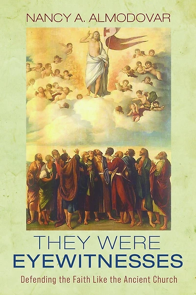 They Were Eyewitnesses: Defending the Faith Like the Ancient Church
