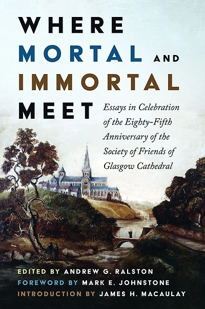 Where Mortal and Immortal Meet: Essays in Celebration of the Eighty-Fifth Anniversary of the Society of Friends of Glasgow Cathedral