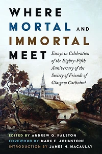Where Mortal and Immortal Meet: Essays in Celebration of the Eighty-Fifth Anniversary of the Society of Friends of Glasgow Cathedral