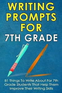 Writing Prompts For 7Th Grade: 81 Things To Write About For 7th Grade Students That Help Them Improve Their Writing Skills - Writing Prompts For Kids