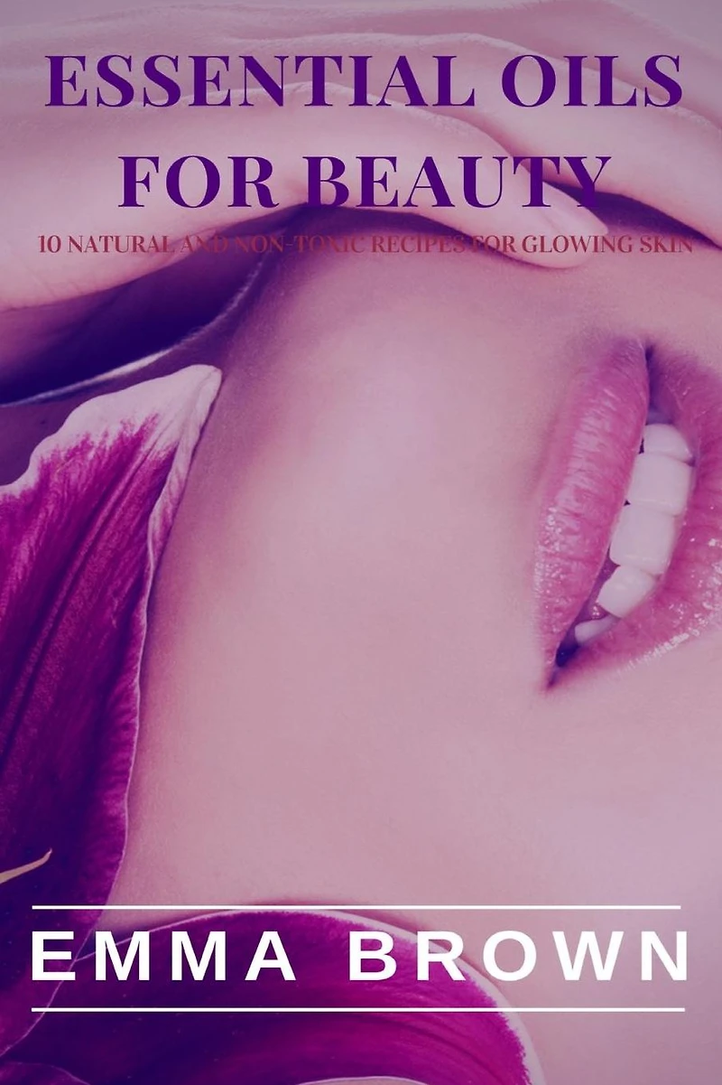 Essential Oil for Beauty: Natural and Non-Toxic Recipes for Glowing Skin