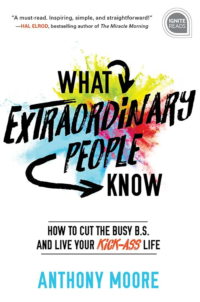 What Extraordinary People Know: How to Cut the Busy B.S. and Live Your Kick-Ass Life