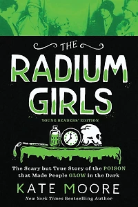 the Radium Girls: Young Readers' Edition: Scary but True Story of Poison that Made People Glow Dark