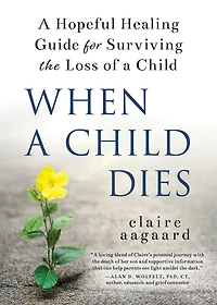 When a Child Dies: Hopeful Healing Guide for Surviving the Loss of