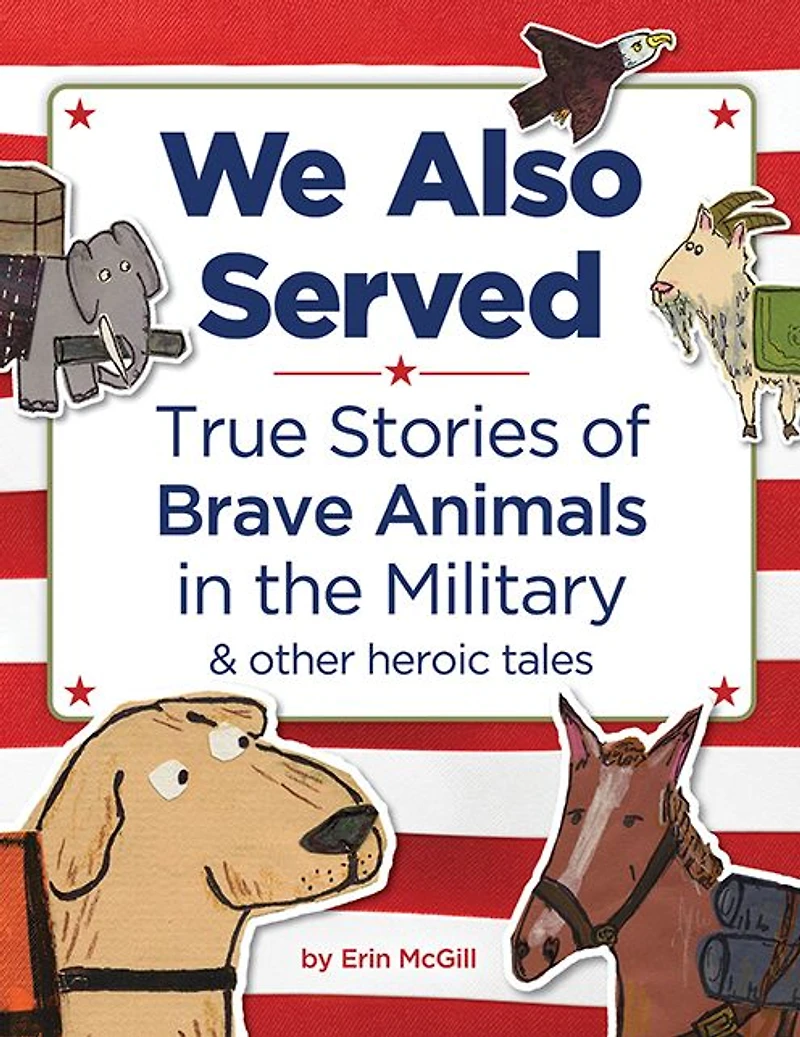 We Also Served: True Stories of Brave Animals the Military and Other Heroic Tales