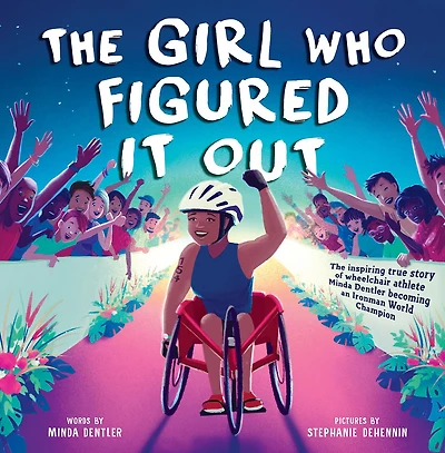 The Girl Who Figured It Out: Inspiring True Story of Wheelchair Athlete Minda Dentler Becoming an Ironman World Champion
