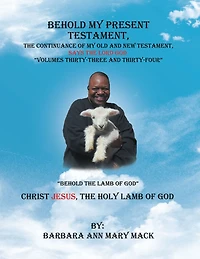 Behold My Present Testament: The Continuance of My Old and New Testament, Says the Lord God, Volumes 33-34: "Behold the Lamb of God"