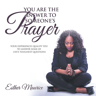 You Are the Answer to Someone's Prayer: Your Experiences Qualify You to Answer Some of Life's Toughest Questions