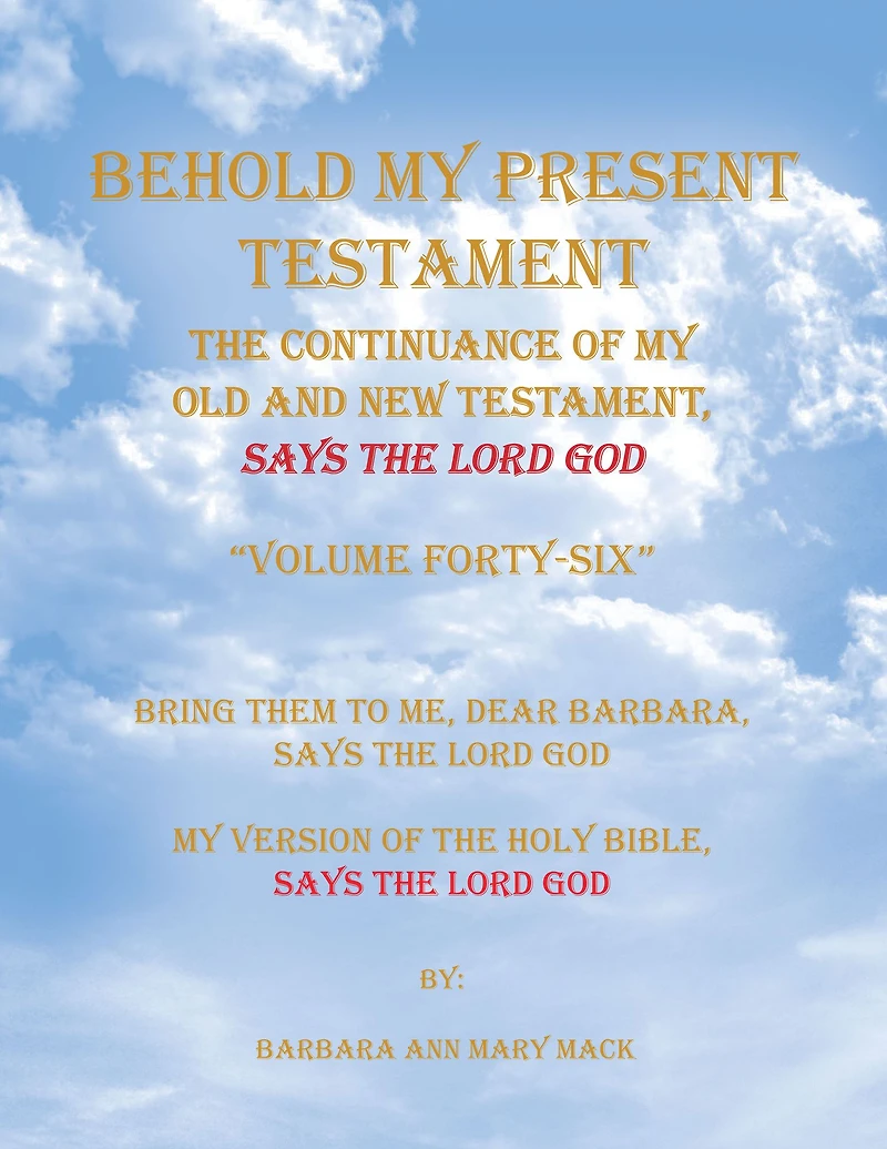 Behold My Present Testament: The Continuance of My Old and New Testament, Says the Lord God, Volumes 46: Bring Them to Me, Dear Barbara, Says the Lord God My Version of the Holy Bible, Says the Lord God