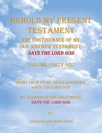 Behold My Present Testament: The Continuance of My Old and New Testament, Says the Lord God, Volumes 46: Bring Them to Me, Dear Barbara, Says the Lord God My Version of the Holy Bible, Says the Lord God