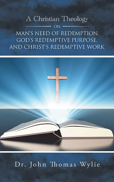 A Christian Theology on Man's Need of Redemption, God's Redemptive Purpose, and Christ's Redemptive Work